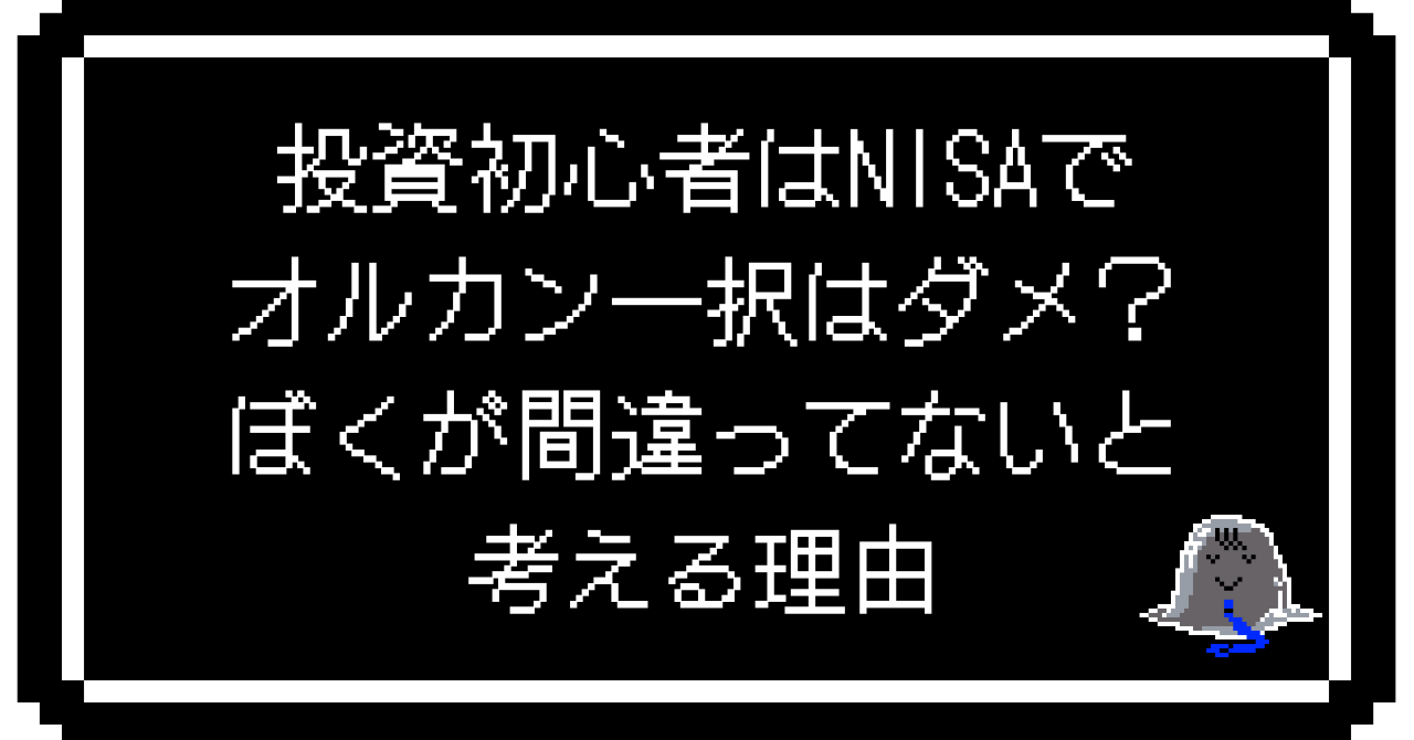 投資初心者はNISAでオルカン一択はダメ？ぼくが間違ってないと考える理由